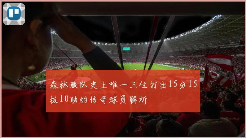 森林狼队史上唯一三位打出15分15板10助的传奇球员解析
