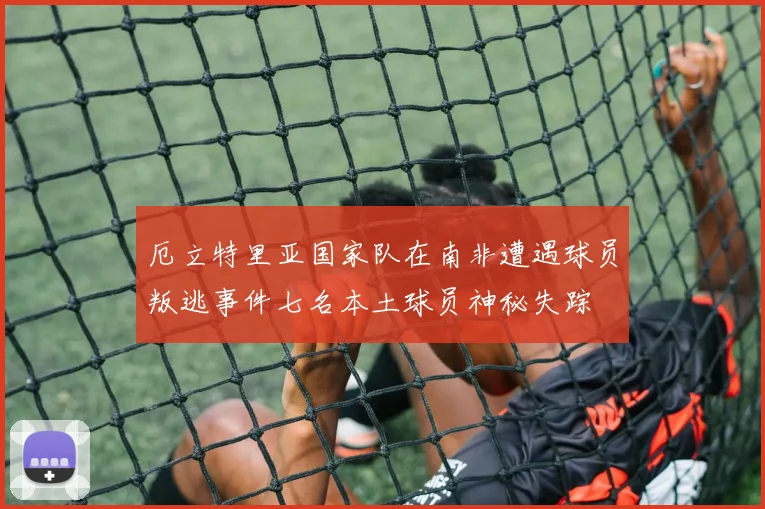 厄立特里亚国家队在南非遭遇球员叛逃事件七名本土球员神秘失踪